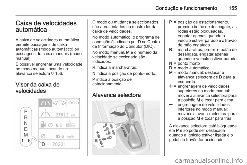 OPEL CASCADA 2015.5 Manual de Instruções (in Portugues) Condução e funcionamento155Caixa de velocidades
automática
A caixa de velocidades automática
permite passagens de caixa
automáticas (modo automático) ou
passagens de caixa manuais (modo manual). OPEL CASCADA 2015.5 Manual de Instruções (in Portugues) Condução e funcionamento155Caixa de velocidades
automática
A caixa de velocidades automática
permite passagens de caixa
automáticas (modo automático) ou
passagens de caixa manuais (modo manual).