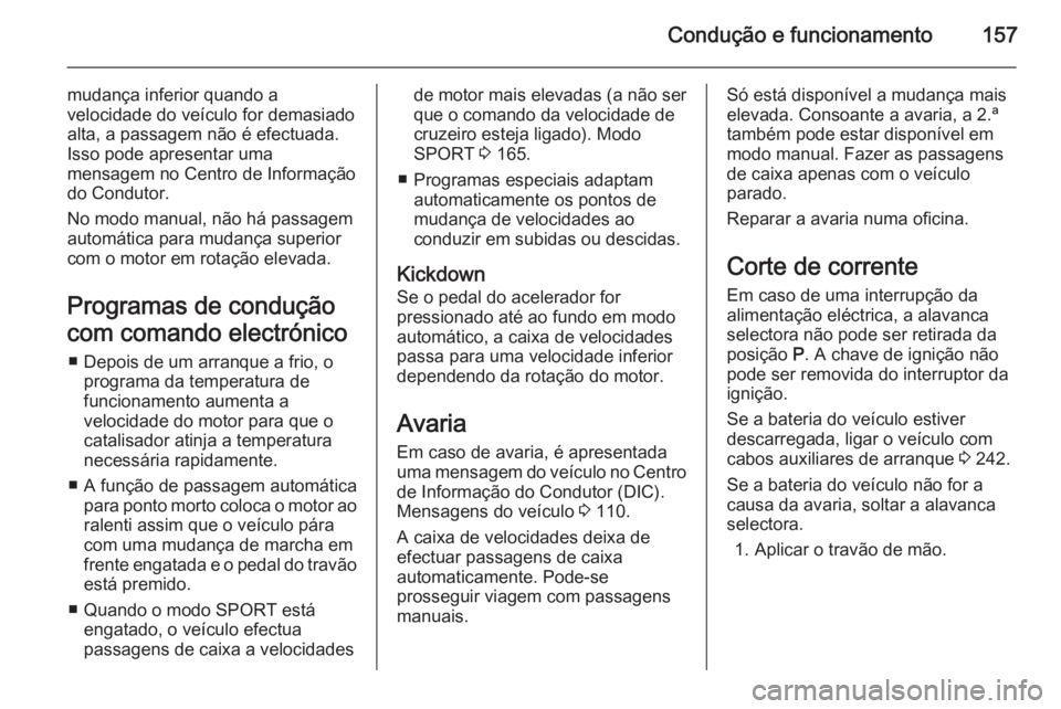 OPEL CASCADA 2015.5 Manual de Instruções (in Portugues) Condução e funcionamento157
mudança inferior quando a
velocidade do veículo for demasiado
alta, a passagem não é efectuada. Isso pode apresentar uma
mensagem no Centro de Informação
do Conduto OPEL CASCADA 2015.5 Manual de Instruções (in Portugues) Condução e funcionamento157
mudança inferior quando a
velocidade do veículo for demasiado
alta, a passagem não é efectuada. Isso pode apresentar uma
mensagem no Centro de Informação
do Conduto