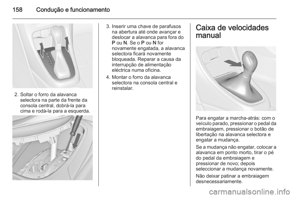 OPEL CASCADA 2015.5 Manual de Instruções (in Portugues) 158Condução e funcionamento
2. Soltar o forro da alavancaselectora na parte da frente da
consola central, dobrá-la para
cima e rodá-la para a esquerda.
3. Inserir uma chave de parafusos na abertur OPEL CASCADA 2015.5 Manual de Instruções (in Portugues) 158Condução e funcionamento
2. Soltar o forro da alavancaselectora na parte da frente da
consola central, dobrá-la para
cima e rodá-la para a esquerda.
3. Inserir uma chave de parafusos na abertur