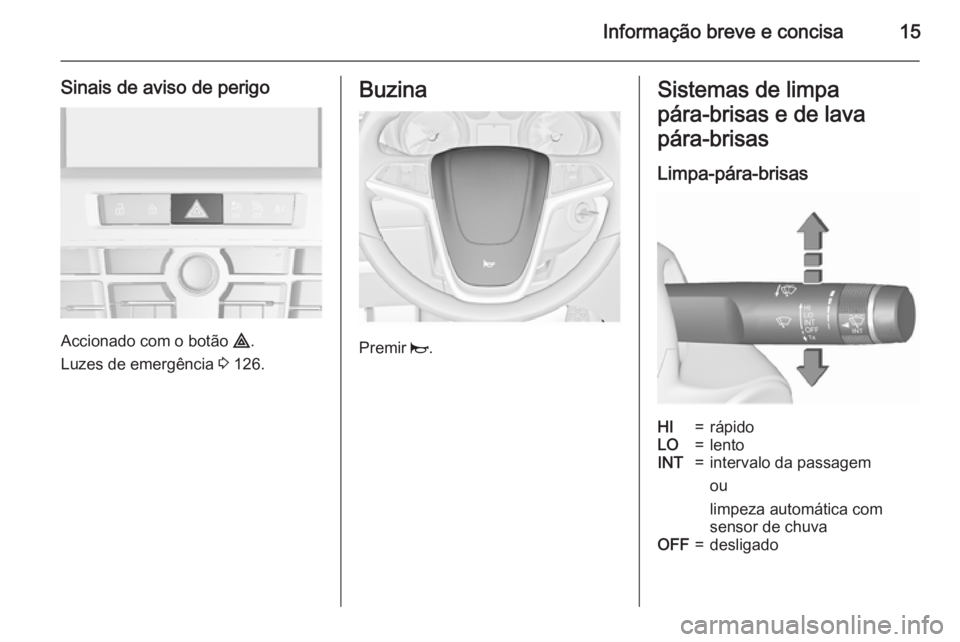 OPEL CASCADA 2015.5 Manual de Instruções (in Portugues) Informação breve e concisa15
Sinais de aviso de perigo
Accionado com o botão ¨.
Luzes de emergência 3 126.
Buzina
Premir j.
Sistemas de limpa
pára‑brisas e de lava
pára‑brisas
Limpa-pára OPEL CASCADA 2015.5 Manual de Instruções (in Portugues) Informação breve e concisa15
Sinais de aviso de perigo
Accionado com o botão ¨.
Luzes de emergência 3 126.
Buzina
Premir j.
Sistemas de limpa
pára‑brisas e de lava
pára‑brisas
Limpa-pára