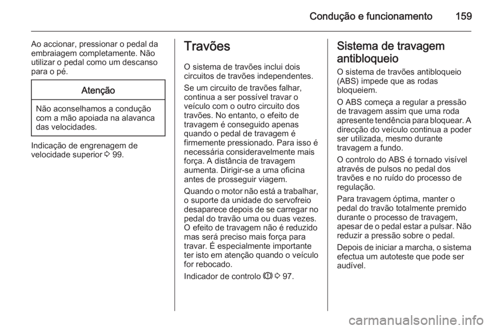 OPEL CASCADA 2015.5 Manual de Instruções (in Portugues) Condução e funcionamento159
Ao accionar, pressionar o pedal da
embraiagem completamente. Não
utilizar o pedal como um descanso
para o pé.Atenção
Não aconselhamos a condução
com a mão apoiada OPEL CASCADA 2015.5 Manual de Instruções (in Portugues) Condução e funcionamento159
Ao accionar, pressionar o pedal da
embraiagem completamente. Não
utilizar o pedal como um descanso
para o pé.Atenção
Não aconselhamos a condução
com a mão apoiada