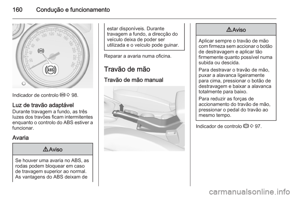 OPEL CASCADA 2015.5 Manual de Instruções (in Portugues) 160Condução e funcionamento
Indicador de controlo u 3 98.
Luz de travão adaptável
Durante travagem a fundo, as três
luzes dos travões ficam intermitentes
enquanto o controlo do ABS estiver a fu OPEL CASCADA 2015.5 Manual de Instruções (in Portugues) 160Condução e funcionamento
Indicador de controlo u 3 98.
Luz de travão adaptável
Durante travagem a fundo, as três
luzes dos travões ficam intermitentes
enquanto o controlo do ABS estiver a fu