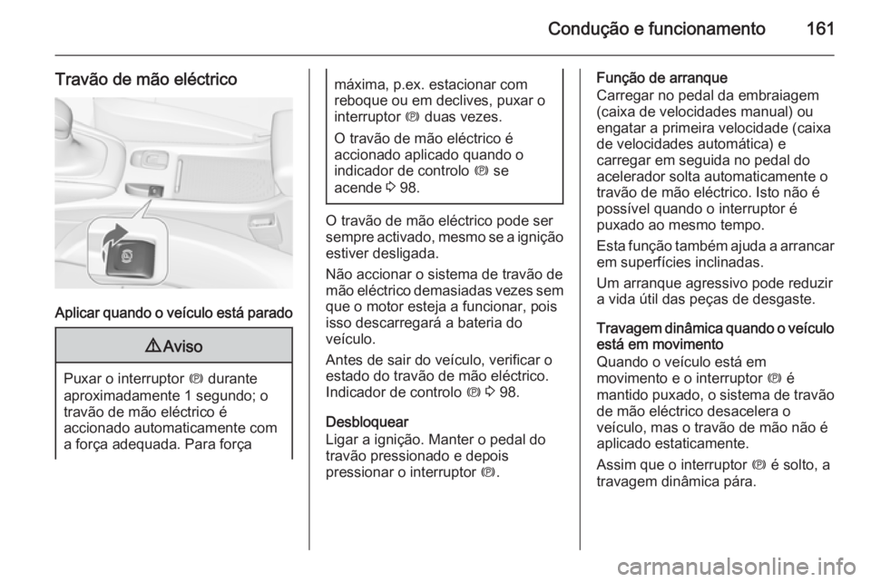 OPEL CASCADA 2015.5 Manual de Instruções (in Portugues) Condução e funcionamento161
Travão de mão eléctrico
Aplicar quando o veículo está parado
9Aviso
Puxar o interruptor m durante
aproximadamente 1 segundo; o
travão de mão eléctrico é
acciona OPEL CASCADA 2015.5 Manual de Instruções (in Portugues) Condução e funcionamento161
Travão de mão eléctrico
Aplicar quando o veículo está parado
9Aviso
Puxar o interruptor m durante
aproximadamente 1 segundo; o
travão de mão eléctrico é
acciona