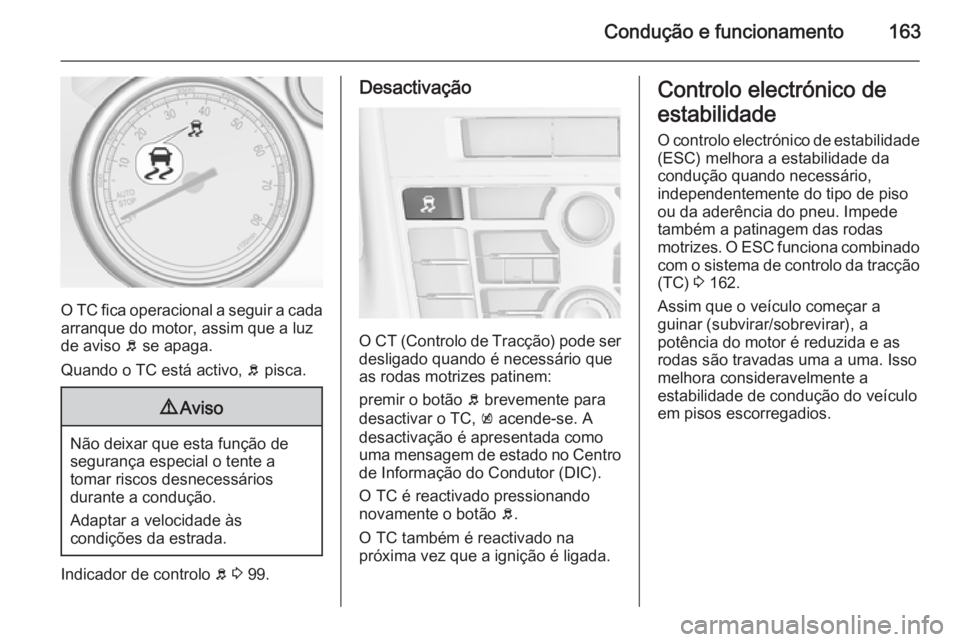 OPEL CASCADA 2015.5 Manual de Instruções (in Portugues) Condução e funcionamento163
O TC fica operacional a seguir a cadaarranque do motor, assim que a luz
de aviso b se apaga.
Quando o TC está activo, b pisca.
9 Aviso
Não deixar que esta função de OPEL CASCADA 2015.5 Manual de Instruções (in Portugues) Condução e funcionamento163
O TC fica operacional a seguir a cadaarranque do motor, assim que a luz
de aviso b se apaga.
Quando o TC está activo, b pisca.
9 Aviso
Não deixar que esta função de