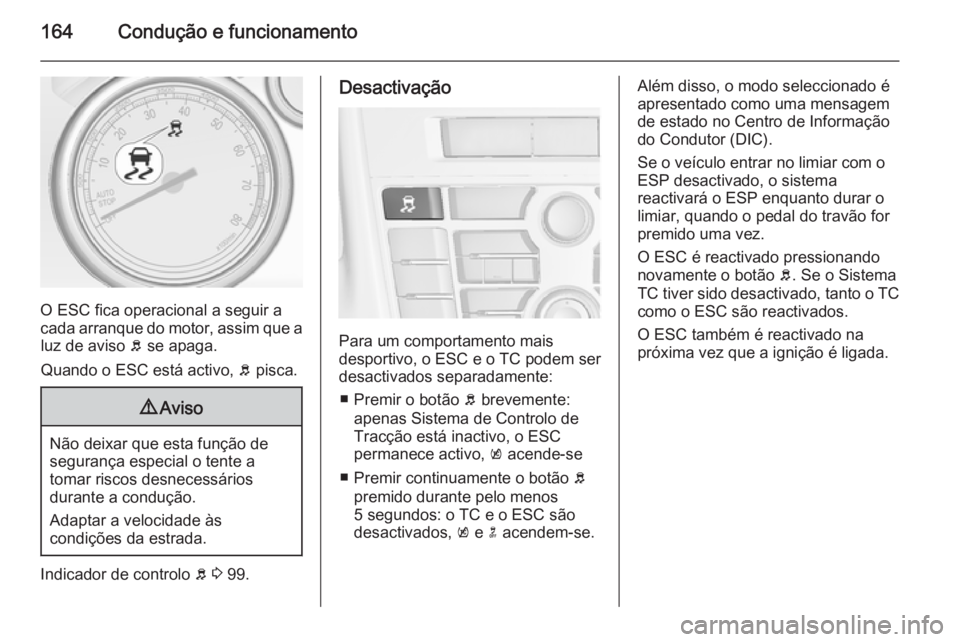 OPEL CASCADA 2015.5 Manual de Instruções (in Portugues) 164Condução e funcionamento
O ESC fica operacional a seguir a
cada arranque do motor, assim que a luz de aviso b se apaga.
Quando o ESC está activo, b pisca.
9 Aviso
Não deixar que esta função OPEL CASCADA 2015.5 Manual de Instruções (in Portugues) 164Condução e funcionamento
O ESC fica operacional a seguir a
cada arranque do motor, assim que a luz de aviso b se apaga.
Quando o ESC está activo, b pisca.
9 Aviso
Não deixar que esta função