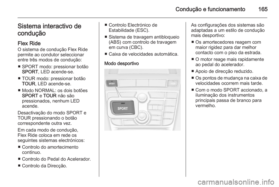 OPEL CASCADA 2015.5 Manual de Instruções (in Portugues) Condução e funcionamento165Sistema interactivo de
condução
Flex Ride
O sistema de condução Flex Ride permite ao condutor seleccionar
entre três modos de condução:
■ SPORT modo: pressionar b OPEL CASCADA 2015.5 Manual de Instruções (in Portugues) Condução e funcionamento165Sistema interactivo de
condução
Flex Ride
O sistema de condução Flex Ride permite ao condutor seleccionar
entre três modos de condução:
■ SPORT modo: pressionar b