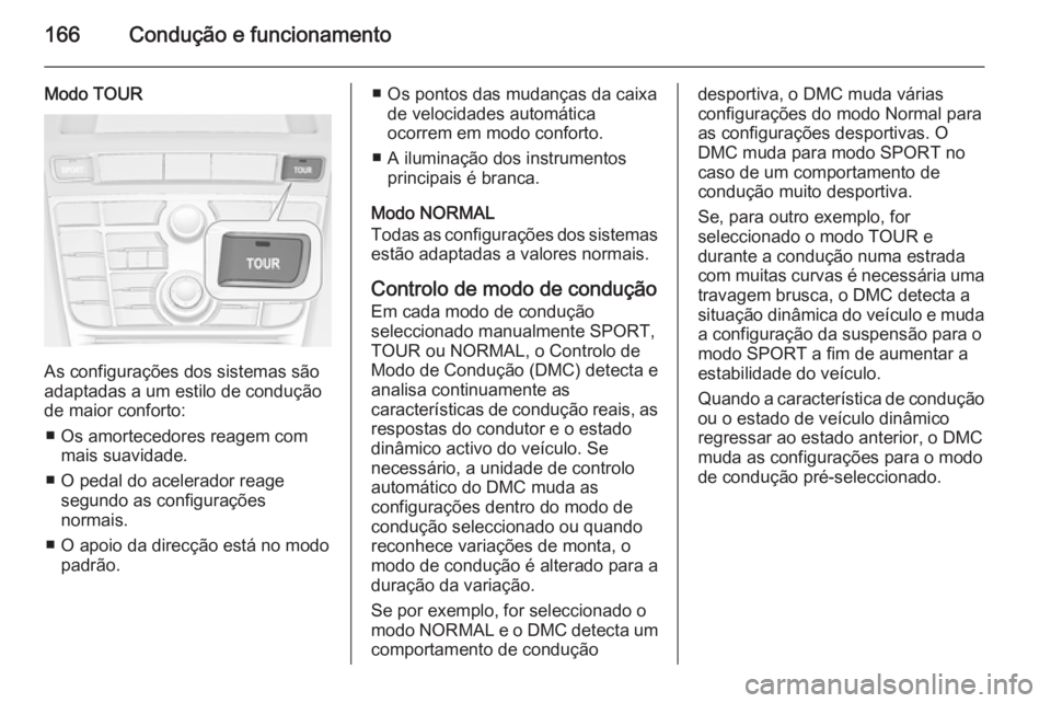 OPEL CASCADA 2015.5 Manual de Instruções (in Portugues) 166Condução e funcionamento
Modo TOUR
As configurações dos sistemas são
adaptadas a um estilo de condução
de maior conforto:
■ Os amortecedores reagem com mais suavidade.
■ O pedal do acele OPEL CASCADA 2015.5 Manual de Instruções (in Portugues) 166Condução e funcionamento
Modo TOUR
As configurações dos sistemas são
adaptadas a um estilo de condução
de maior conforto:
■ Os amortecedores reagem com mais suavidade.
■ O pedal do acele
