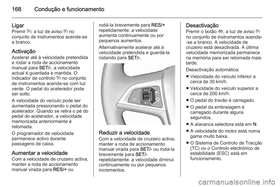 OPEL CASCADA 2015.5 Manual de Instruções (in Portugues) 168Condução e funcionamento
Ligar
Premir m; a luz de aviso m no
conjunto de instrumentos acende-se
a branco.
Activação
Acelerar até à velocidade pretendida e rodar a roda de accionamento
manua OPEL CASCADA 2015.5 Manual de Instruções (in Portugues) 168Condução e funcionamento
Ligar
Premir m; a luz de aviso m no
conjunto de instrumentos acende-se
a branco.
Activação
Acelerar até à velocidade pretendida e rodar a roda de accionamento
manua