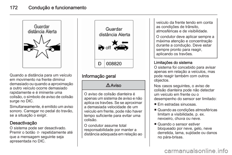 OPEL CASCADA 2015.5 Manual de Instruções (in Portugues) 172Condução e funcionamento
Quando a distância para um veículo
em movimento na frente diminui
demasiado ou quando a aproximação a outro veículo ocorre demasiado
rapidamente e é iminente uma
co OPEL CASCADA 2015.5 Manual de Instruções (in Portugues) 172Condução e funcionamento
Quando a distância para um veículo
em movimento na frente diminui
demasiado ou quando a aproximação a outro veículo ocorre demasiado
rapidamente e é iminente uma
co