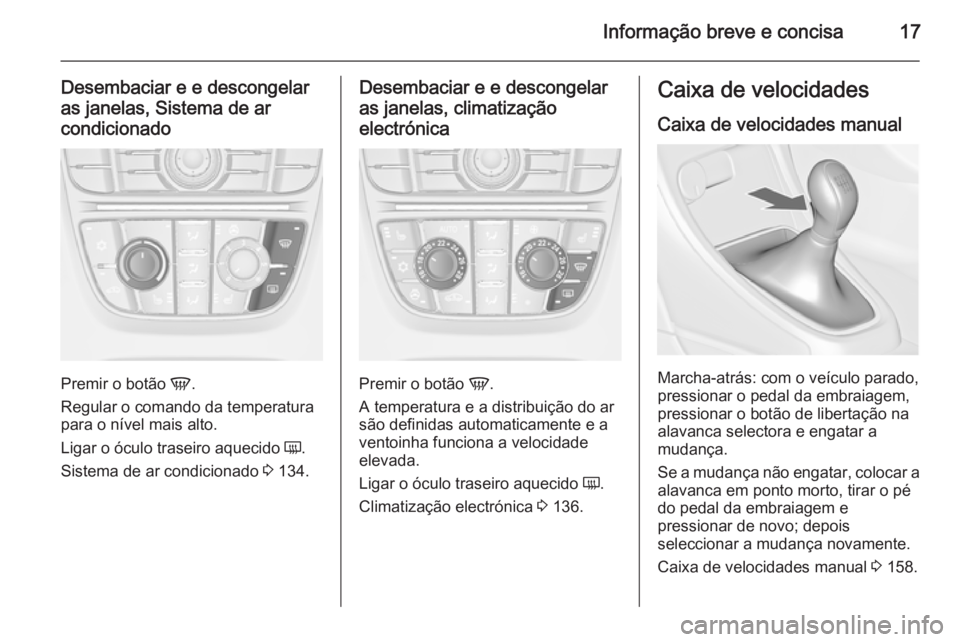 OPEL CASCADA 2015.5 Manual de Instruções (in Portugues) Informação breve e concisa17
Desembaciar e e descongelar
as janelas, Sistema de ar condicionado
Premir o botão V.
Regular o comando da temperatura para o nível mais alto.
Ligar o óculo traseiro OPEL CASCADA 2015.5 Manual de Instruções (in Portugues) Informação breve e concisa17
Desembaciar e e descongelar
as janelas, Sistema de ar condicionado
Premir o botão V.
Regular o comando da temperatura para o nível mais alto.
Ligar o óculo traseiro
