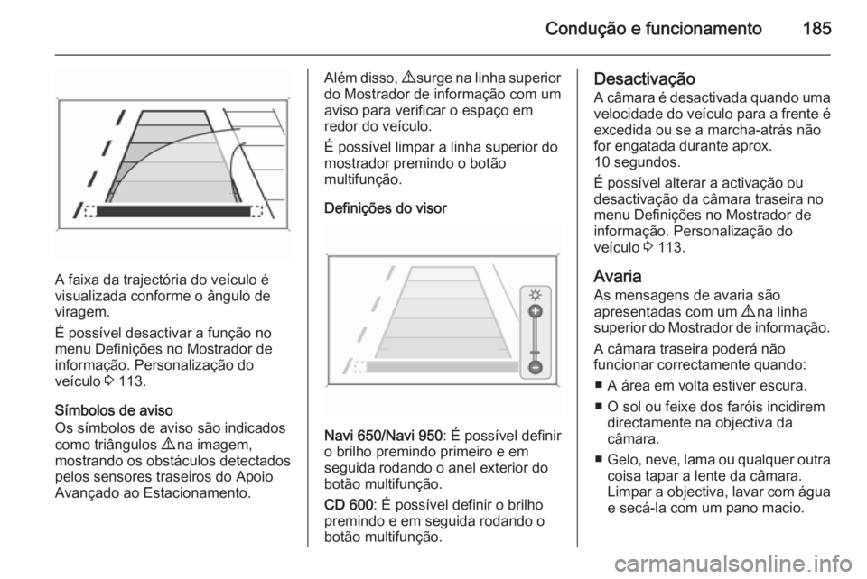OPEL CASCADA 2015.5 Manual de Instruções (in Portugues) Condução e funcionamento185
A faixa da trajectória do veículo é
visualizada conforme o ângulo de
viragem.
É possível desactivar a função no
menu Definições no Mostrador de
informação. Pe OPEL CASCADA 2015.5 Manual de Instruções (in Portugues) Condução e funcionamento185
A faixa da trajectória do veículo é
visualizada conforme o ângulo de
viragem.
É possível desactivar a função no
menu Definições no Mostrador de
informação. Pe