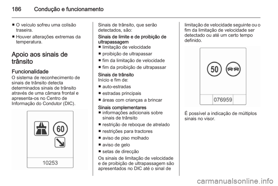 OPEL CASCADA 2015.5 Manual de Instruções (in Portugues) 186Condução e funcionamento
■ O veículo sofreu uma colisãotraseira.
■ Houver alterações extremas da temperatura.
Apoio aos sinais de
trânsito
Funcionalidade
O sistema de reconhecimento de
s OPEL CASCADA 2015.5 Manual de Instruções (in Portugues) 186Condução e funcionamento
■ O veículo sofreu uma colisãotraseira.
■ Houver alterações extremas da temperatura.
Apoio aos sinais de
trânsito
Funcionalidade
O sistema de reconhecimento de
s