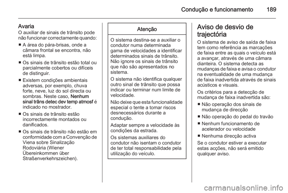OPEL CASCADA 2015.5 Manual de Instruções (in Portugues) Condução e funcionamento189
AvariaO auxiliar de sinais de trânsito pode
não funcionar correctamente quando:
■ A área do pára-brisas, onde a câmara frontal se encontra, não
está limpa.
■ O OPEL CASCADA 2015.5 Manual de Instruções (in Portugues) Condução e funcionamento189
AvariaO auxiliar de sinais de trânsito pode
não funcionar correctamente quando:
■ A área do pára-brisas, onde a câmara frontal se encontra, não
está limpa.
■ O