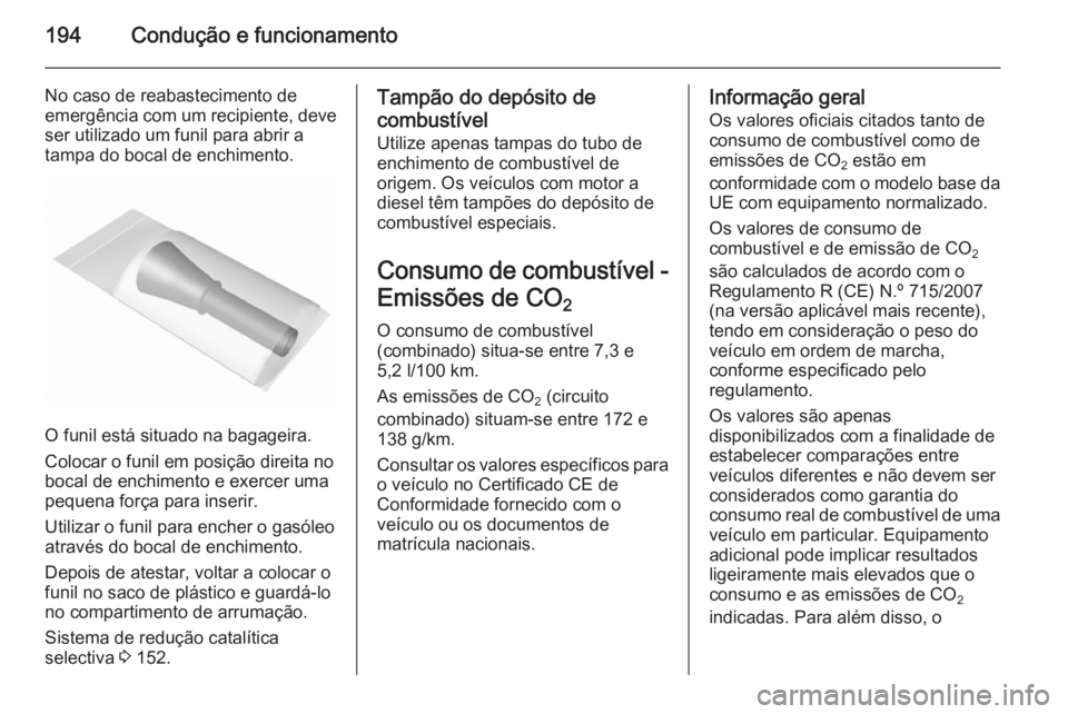OPEL CASCADA 2015.5 Manual de Instruções (in Portugues) 194Condução e funcionamento
No caso de reabastecimento de
emergência com um recipiente, deve
ser utilizado um funil para abrir a
tampa do bocal de enchimento.
O funil está situado na bagageira.
Co OPEL CASCADA 2015.5 Manual de Instruções (in Portugues) 194Condução e funcionamento
No caso de reabastecimento de
emergência com um recipiente, deve
ser utilizado um funil para abrir a
tampa do bocal de enchimento.
O funil está situado na bagageira.
Co