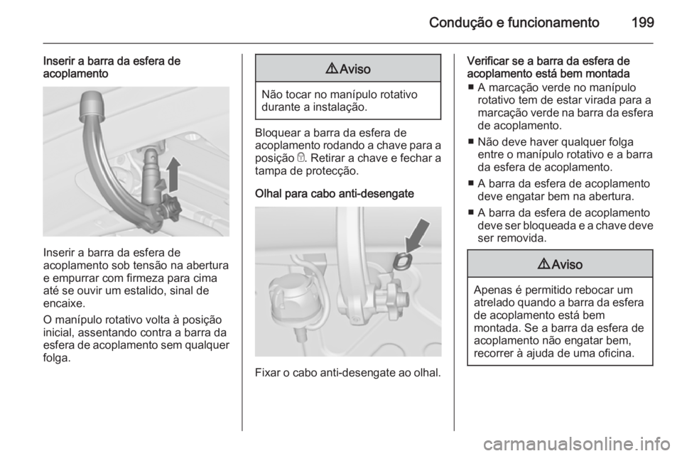 OPEL CASCADA 2015.5  Manual de Instruções (in Portugues) Condução e funcionamento199
Inserir a barra da esfera de
acoplamento
Inserir a barra da esfera de
acoplamento sob tensão na abertura
e empurrar com firmeza para cima até se ouvir um estalido, sina