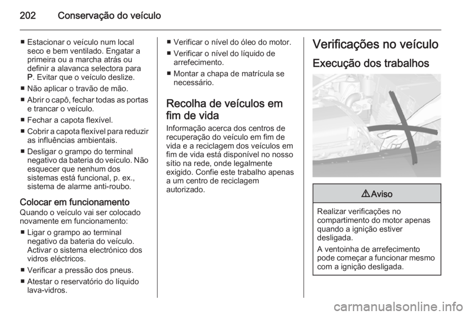 OPEL CASCADA 2015.5  Manual de Instruções (in Portugues) 202Conservação do veículo
■ Estacionar o veículo num localseco e bem ventilado. Engatar a
primeira ou a marcha atrás ou
definir a alavanca selectora para P . Evitar que o veículo deslize.
■ 