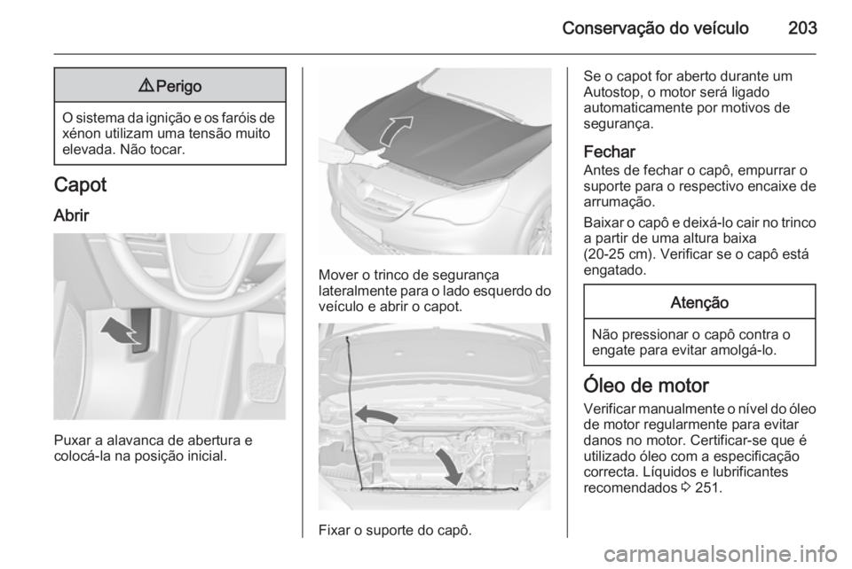 OPEL CASCADA 2015.5 Manual de Instruções (in Portugues) Conservação do veículo2039Perigo
O sistema da ignição e os faróis de
xénon utilizam uma tensão muito
elevada. Não tocar.
Capot
Abrir
Puxar a alavanca de abertura e
colocá-la na posição ini OPEL CASCADA 2015.5 Manual de Instruções (in Portugues) Conservação do veículo2039Perigo
O sistema da ignição e os faróis de
xénon utilizam uma tensão muito
elevada. Não tocar.
Capot
Abrir
Puxar a alavanca de abertura e
colocá-la na posição ini
