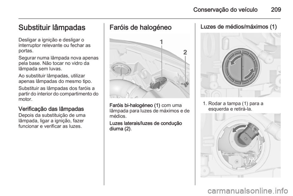 OPEL CASCADA 2015.5  Manual de Instruções (in Portugues) Conservação do veículo209Substituir lâmpadas
Desligar a ignição e desligar o
interruptor relevante ou fechar as
portas.
Segurar numa lâmpada nova apenas pela base. Não tocar no vidro da
lâmpa