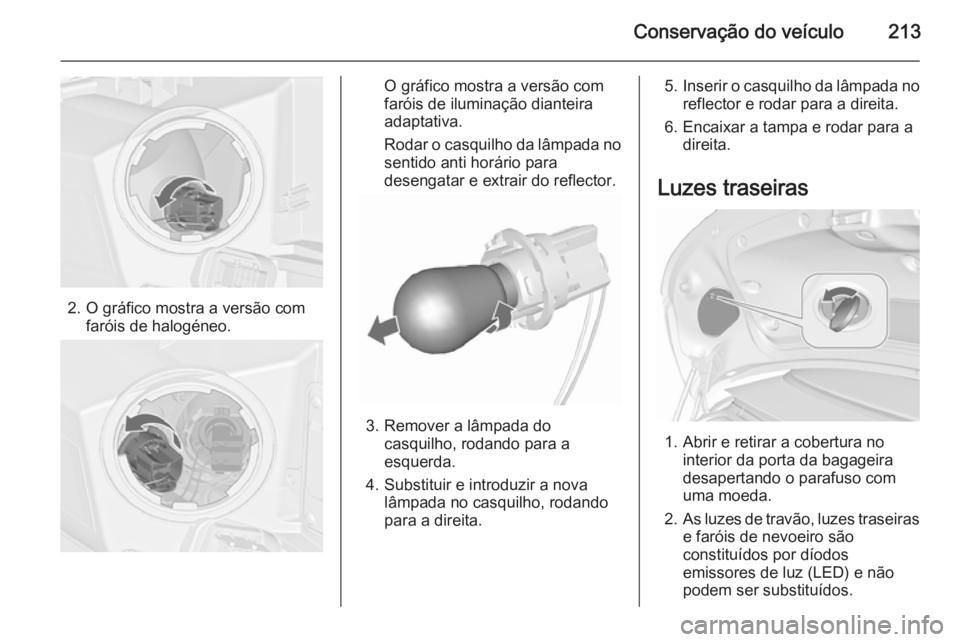 OPEL CASCADA 2015.5  Manual de Instruções (in Portugues) Conservação do veículo213
2. O gráfico mostra a versão comfaróis de halogéneo.
O gráfico mostra a versão com
faróis de iluminação dianteira
adaptativa.
Rodar o casquilho da lâmpada no
sen