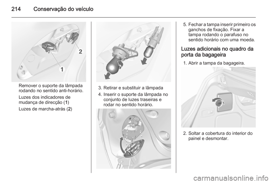 OPEL CASCADA 2015.5  Manual de Instruções (in Portugues) 214Conservação do veículo
Remover o suporte da lâmpada
rodando no sentido anti-horário.
Luzes dos indicadores de
mudança de direcção ( 1)
Luzes de marcha-atrás ( 2)3. Retirar e substituir a l