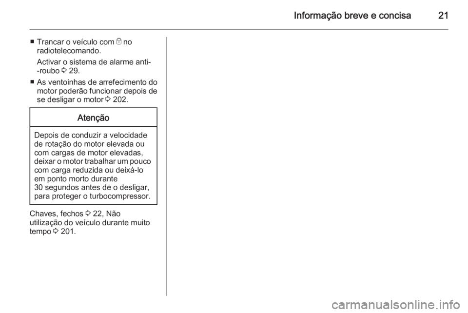 OPEL CASCADA 2015.5 Manual de Instruções (in Portugues) Informação breve e concisa21
■Trancar o veículo com e no
radiotelecomando.
Activar o sistema de alarme anti-
-roubo 3 29.
■ As ventoinhas de arrefecimento do
motor poderão funcionar depois d OPEL CASCADA 2015.5 Manual de Instruções (in Portugues) Informação breve e concisa21
■Trancar o veículo com e no
radiotelecomando.
Activar o sistema de alarme anti-
-roubo 3 29.
■ As ventoinhas de arrefecimento do
motor poderão funcionar depois d