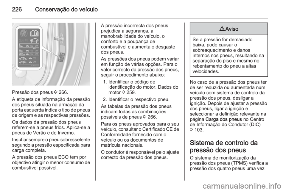 OPEL CASCADA 2015.5 Manual de Instruções (in Portugues) 226Conservação do veículo
Pressão dos pneus 3 266.
A etiqueta de informação da pressão
dos pneus situada na armação da porta esquerda indica o tipo de pneus
de origem e as respectivas pressõ OPEL CASCADA 2015.5 Manual de Instruções (in Portugues) 226Conservação do veículo
Pressão dos pneus 3 266.
A etiqueta de informação da pressão
dos pneus situada na armação da porta esquerda indica o tipo de pneus
de origem e as respectivas pressõ