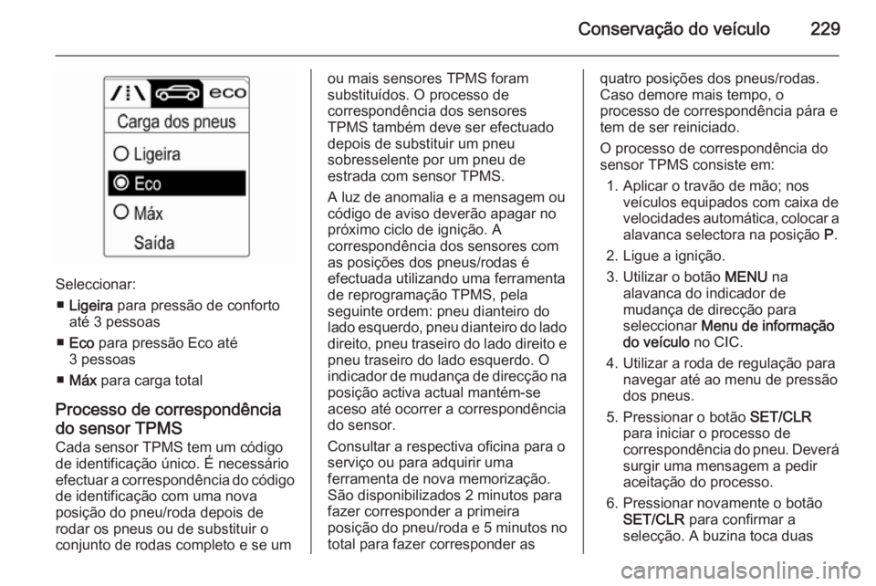 OPEL CASCADA 2015.5 Manual de Instruções (in Portugues) Conservação do veículo229
Seleccionar:■ Ligeira para pressão de conforto
até 3 pessoas
■ Eco para pressão Eco até
3 pessoas
■ Máx para carga total
Processo de correspondência do sens OPEL CASCADA 2015.5 Manual de Instruções (in Portugues) Conservação do veículo229
Seleccionar:■ Ligeira para pressão de conforto
até 3 pessoas
■ Eco para pressão Eco até
3 pessoas
■ Máx para carga total
Processo de correspondência do sens