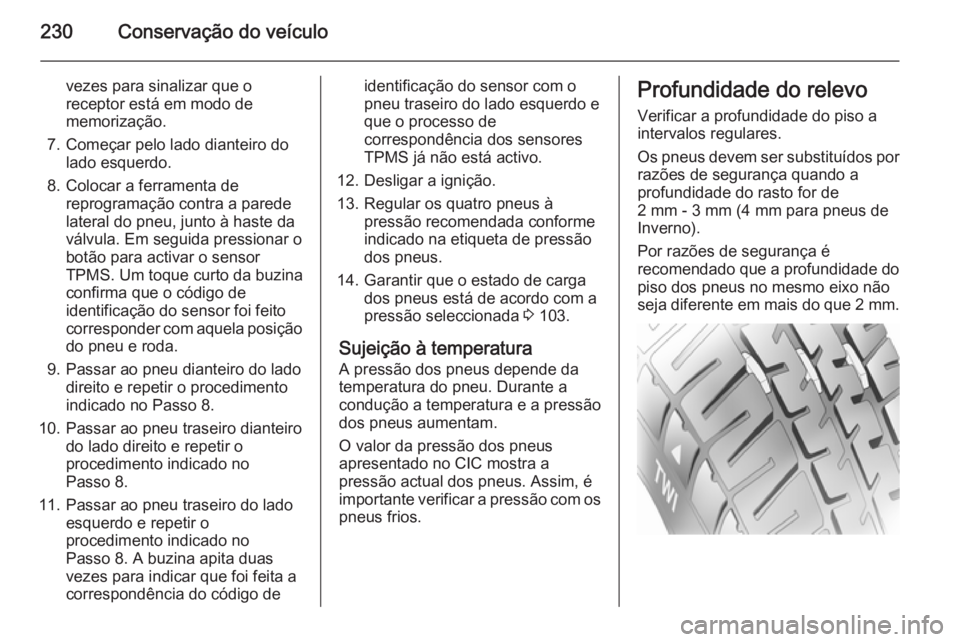 OPEL CASCADA 2015.5 Manual de Instruções (in Portugues) 230Conservação do veículo
vezes para sinalizar que o
receptor está em modo de
memorização.
7. Começar pelo lado dianteiro do lado esquerdo.
8. Colocar a ferramenta de reprogramação contra a p OPEL CASCADA 2015.5 Manual de Instruções (in Portugues) 230Conservação do veículo
vezes para sinalizar que o
receptor está em modo de
memorização.
7. Começar pelo lado dianteiro do lado esquerdo.
8. Colocar a ferramenta de reprogramação contra a p