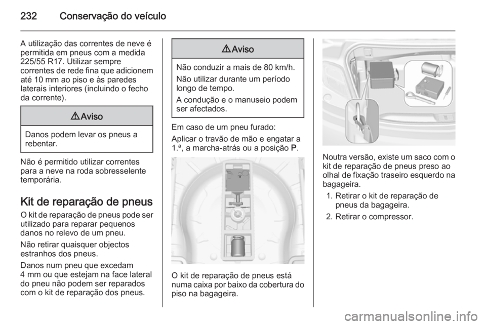 OPEL CASCADA 2015.5 Manual de Instruções (in Portugues) 232Conservação do veículo
A utilização das correntes de neve é
permitida em pneus com a medida
225/55 R17. Utilizar sempre
correntes de rede fina que adicionem até 10 mm ao piso e às paredes
l OPEL CASCADA 2015.5 Manual de Instruções (in Portugues) 232Conservação do veículo
A utilização das correntes de neve é
permitida em pneus com a medida
225/55 R17. Utilizar sempre
correntes de rede fina que adicionem até 10 mm ao piso e às paredes
l