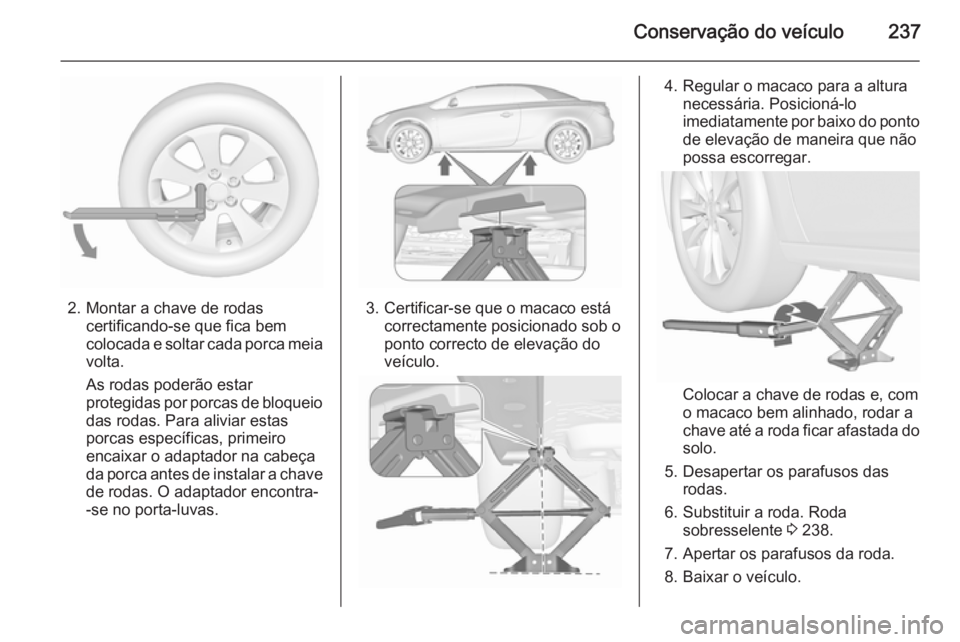 OPEL CASCADA 2015.5 Manual de Instruções (in Portugues) Conservação do veículo237
2. Montar a chave de rodascertificando-se que fica bem
colocada e soltar cada porca meia volta.
As rodas poderão estar
protegidas por porcas de bloqueio
das rodas. Para a OPEL CASCADA 2015.5 Manual de Instruções (in Portugues) Conservação do veículo237
2. Montar a chave de rodascertificando-se que fica bem
colocada e soltar cada porca meia volta.
As rodas poderão estar
protegidas por porcas de bloqueio
das rodas. Para a