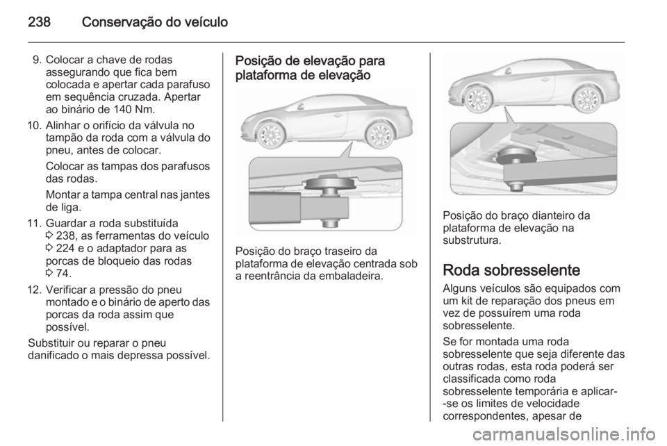 OPEL CASCADA 2015.5 Manual de Instruções (in Portugues) 238Conservação do veículo
9. Colocar a chave de rodasassegurando que fica bem
colocada e apertar cada parafuso em sequência cruzada. Apertar
ao binário de 140 Nm.
10. Alinhar o orifício da válv OPEL CASCADA 2015.5 Manual de Instruções (in Portugues) 238Conservação do veículo
9. Colocar a chave de rodasassegurando que fica bem
colocada e apertar cada parafuso em sequência cruzada. Apertar
ao binário de 140 Nm.
10. Alinhar o orifício da válv