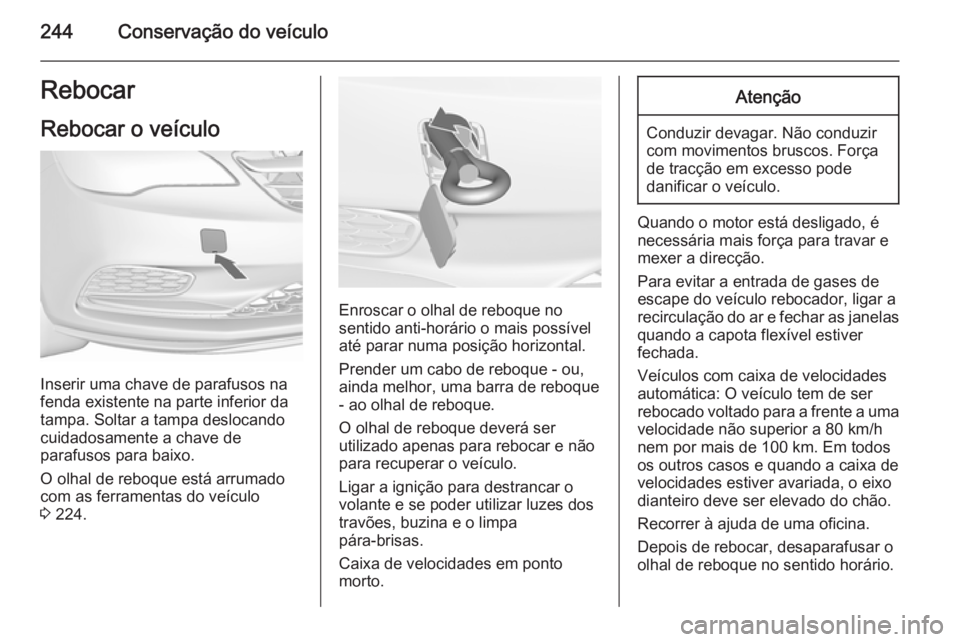 OPEL CASCADA 2015.5  Manual de Instruções (in Portugues) 244Conservação do veículoRebocar
Rebocar o veículo
Inserir uma chave de parafusos na
fenda existente na parte inferior da
tampa. Soltar a tampa deslocando
cuidadosamente a chave de
parafusos para 