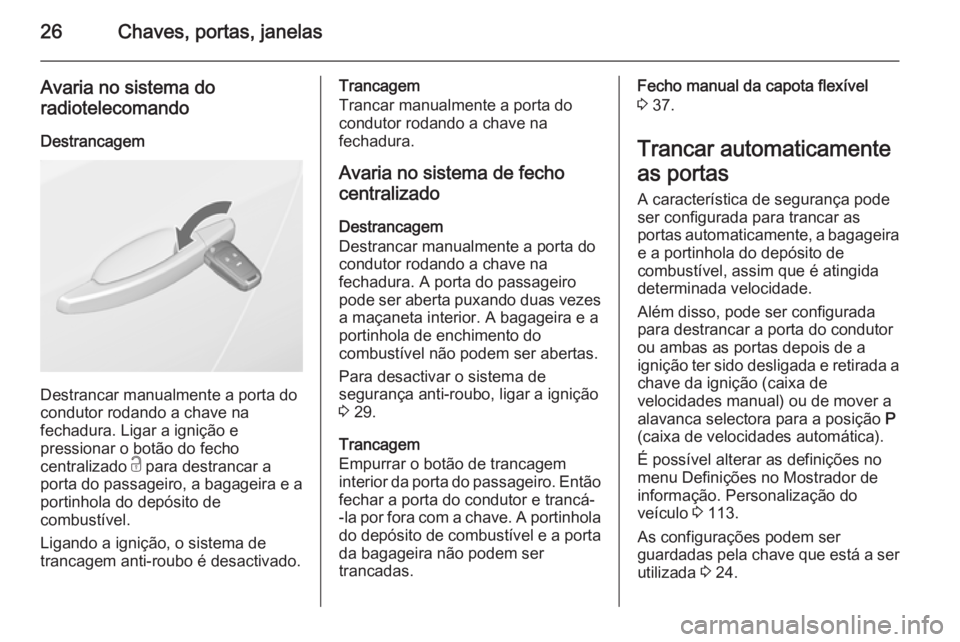 OPEL CASCADA 2015.5 Manual de Instruções (in Portugues) 26Chaves, portas, janelas
Avaria no sistema do
radiotelecomando
Destrancagem
Destrancar manualmente a porta do
condutor rodando a chave na
fechadura. Ligar a ignição e
pressionar o botão do fecho
c OPEL CASCADA 2015.5 Manual de Instruções (in Portugues) 26Chaves, portas, janelas
Avaria no sistema do
radiotelecomando
Destrancagem
Destrancar manualmente a porta do
condutor rodando a chave na
fechadura. Ligar a ignição e
pressionar o botão do fecho
c
