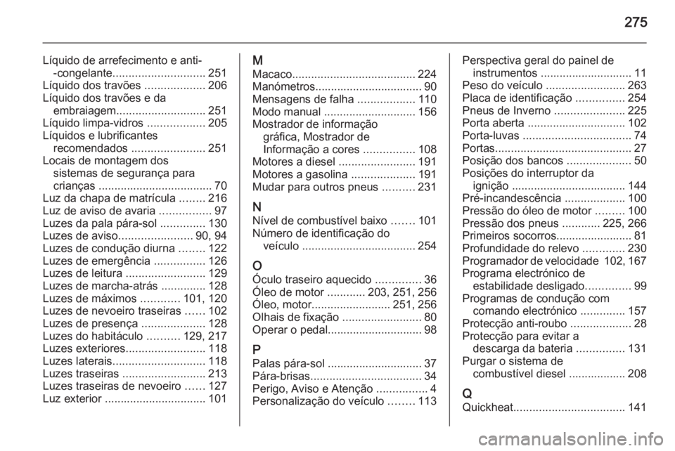 OPEL CASCADA 2015.5  Manual de Instruções (in Portugues) 275
Líquido de arrefecimento e anti--congelante ............................. 251
Líquido dos travões  ...................206
Líquido dos travões e da embraiagem ............................ 251
