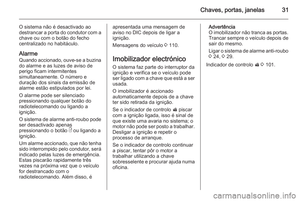 OPEL CASCADA 2015.5 Manual de Instruções (in Portugues) Chaves, portas, janelas31
O sistema não é desactivado ao
destrancar a porta do condutor com a
chave ou com o botão do fecho
centralizado no habitáculo.
Alarme
Quando accionado, ouve-se a buzina
do OPEL CASCADA 2015.5 Manual de Instruções (in Portugues) Chaves, portas, janelas31
O sistema não é desactivado ao
destrancar a porta do condutor com a
chave ou com o botão do fecho
centralizado no habitáculo.
Alarme
Quando accionado, ouve-se a buzina
do