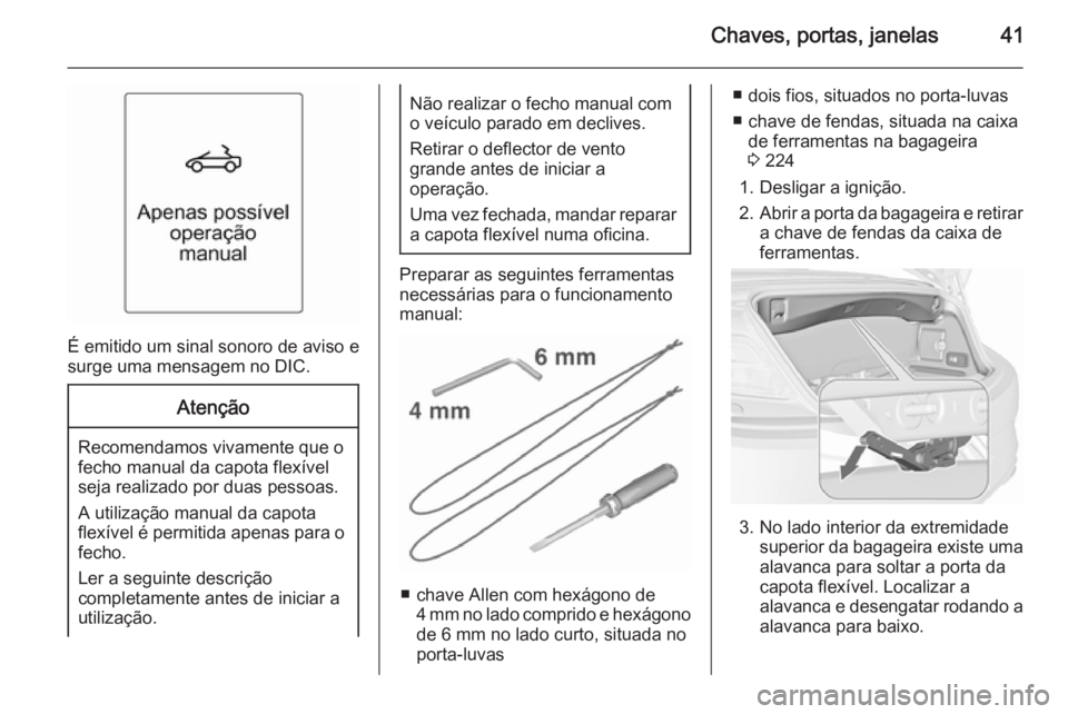 OPEL CASCADA 2015.5 Manual de Instruções (in Portugues) Chaves, portas, janelas41
É emitido um sinal sonoro de aviso e
surge uma mensagem no DIC.
Atenção
Recomendamos vivamente que o
fecho manual da capota flexível
seja realizado por duas pessoas.
A ut OPEL CASCADA 2015.5 Manual de Instruções (in Portugues) Chaves, portas, janelas41
É emitido um sinal sonoro de aviso e
surge uma mensagem no DIC.
Atenção
Recomendamos vivamente que o
fecho manual da capota flexível
seja realizado por duas pessoas.
A ut