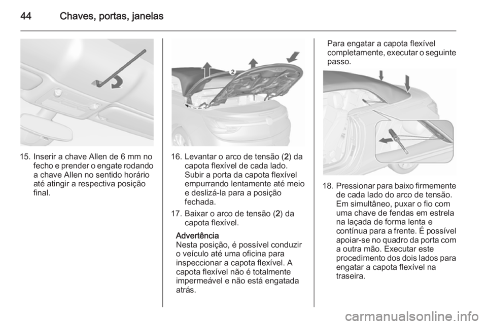 OPEL CASCADA 2015.5 Manual de Instruções (in Portugues) 44Chaves, portas, janelas
15. Inserir a chave Allen de 6 mm nofecho e prender o engate rodandoa chave Allen no sentido horárioaté atingir a respectiva posição
final.16. Levantar o arco de tensão OPEL CASCADA 2015.5 Manual de Instruções (in Portugues) 44Chaves, portas, janelas
15. Inserir a chave Allen de 6 mm nofecho e prender o engate rodandoa chave Allen no sentido horárioaté atingir a respectiva posição
final.16. Levantar o arco de tensão