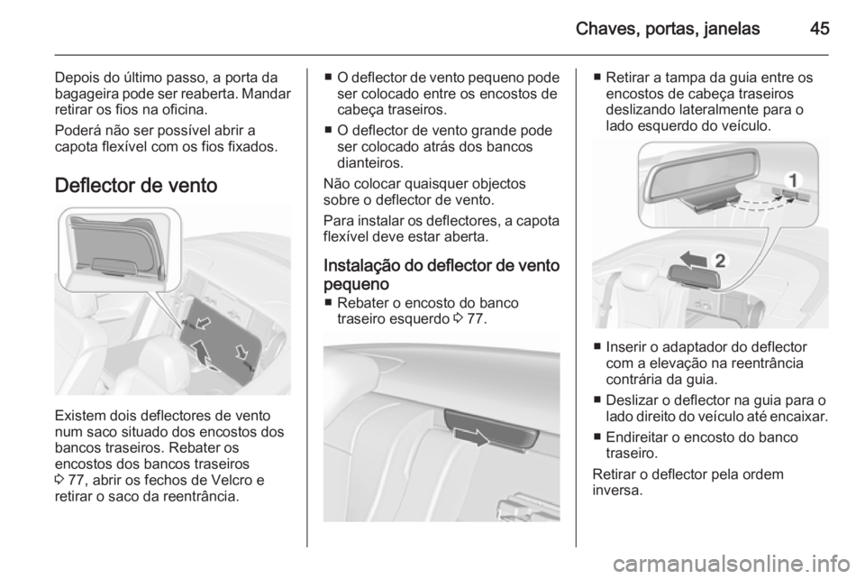 OPEL CASCADA 2015.5 Manual de Instruções (in Portugues) Chaves, portas, janelas45
Depois do último passo, a porta da
bagageira pode ser reaberta. Mandar
retirar os fios na oficina.
Poderá não ser possível abrir a
capota flexível com os fios fixados.
D OPEL CASCADA 2015.5 Manual de Instruções (in Portugues) Chaves, portas, janelas45
Depois do último passo, a porta da
bagageira pode ser reaberta. Mandar
retirar os fios na oficina.
Poderá não ser possível abrir a
capota flexível com os fios fixados.
D