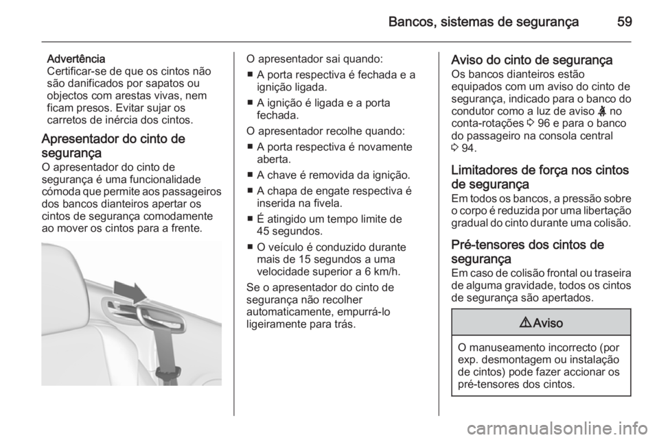 OPEL CASCADA 2015.5 Manual de Instruções (in Portugues) Bancos, sistemas de segurança59
Advertência
Certificar-se de que os cintos não
são danificados por sapatos ou
objectos com arestas vivas, nem
ficam presos. Evitar sujar os
carretos de inércia dos OPEL CASCADA 2015.5 Manual de Instruções (in Portugues) Bancos, sistemas de segurança59
Advertência
Certificar-se de que os cintos não
são danificados por sapatos ou
objectos com arestas vivas, nem
ficam presos. Evitar sujar os
carretos de inércia dos