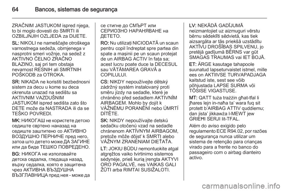 OPEL CASCADA 2015.5 Manual de Instruções (in Portugues) 64Bancos, sistemas de segurança
ZRAČNIM JASTUKOM ispred njega,
to bi moglo dovesti do SMRTI ili
OZBILJNJIH OZLJEDA za DIJETE.
SL: NIKOLI ne nameščajte otroškega
varnostnega sedeža, obrnjenega v OPEL CASCADA 2015.5 Manual de Instruções (in Portugues) 64Bancos, sistemas de segurança
ZRAČNIM JASTUKOM ispred njega,
to bi moglo dovesti do SMRTI ili
OZBILJNJIH OZLJEDA za DIJETE.
SL: NIKOLI ne nameščajte otroškega
varnostnega sedeža, obrnjenega v