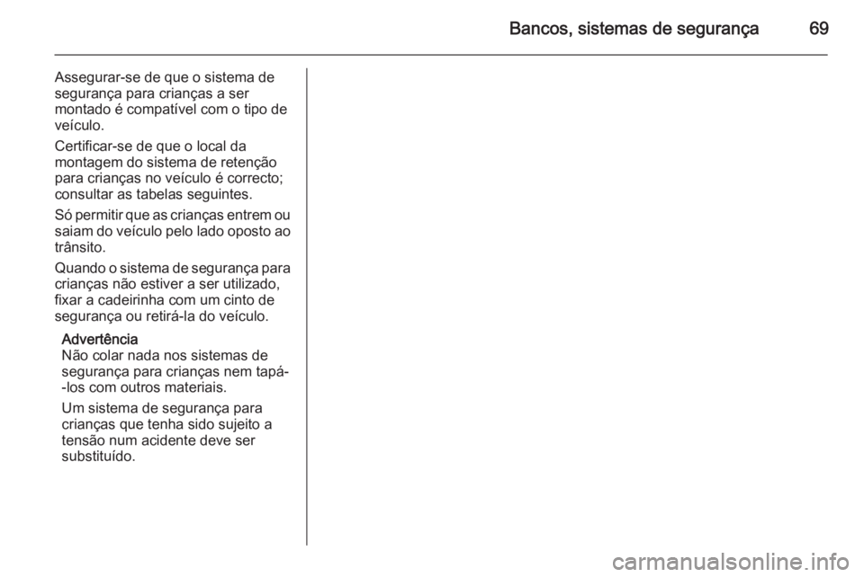 OPEL CASCADA 2015.5  Manual de Instruções (in Portugues) Bancos, sistemas de segurança69
Assegurar-se de que o sistema desegurança para crianças a ser
montado é compatível com o tipo de
veículo.
Certificar-se de que o local da
montagem do sistema de r