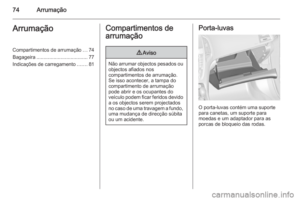 OPEL CASCADA 2015.5  Manual de Instruções (in Portugues) 74ArrumaçãoArrumaçãoCompartimentos de arrumação...74
Bagageira .................................... 77
Indicações de carregamento .......81Compartimentos de
arrumação9 Aviso
Não arrumar obj
