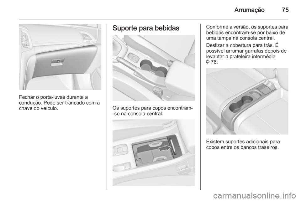 OPEL CASCADA 2015.5  Manual de Instruções (in Portugues) Arrumação75
Fechar o porta-luvas durante a
condução. Pode ser trancado com a
chave do veículo.
Suporte para bebidas
Os suportes para copos encontram-
-se na consola central.
Conforme a versão, o