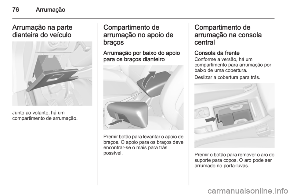 OPEL CASCADA 2015.5  Manual de Instruções (in Portugues) 76ArrumaçãoArrumação na parte
dianteira do veículo
Junto ao volante, há um
compartimento de arrumação.
Compartimento de
arrumação no apoio de
braços
Arrumação por baixo do apoio
para os b