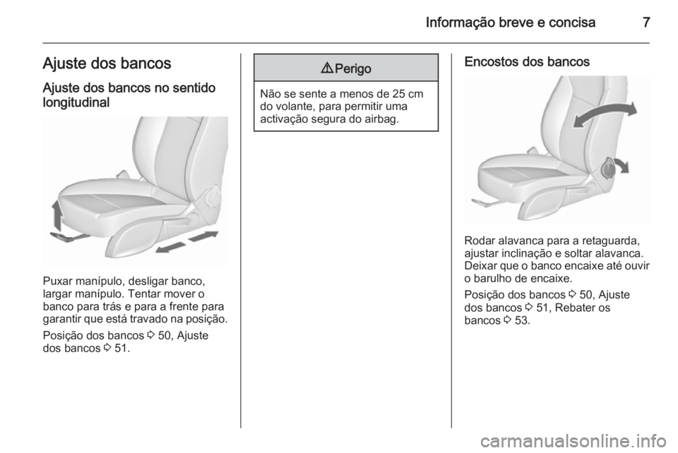 OPEL CASCADA 2015.5  Manual de Instruções (in Portugues) Informação breve e concisa7Ajuste dos bancosAjuste dos bancos no sentido
longitudinal
Puxar manípulo, desligar banco,
largar manípulo. Tentar mover o
banco para trás e para a frente para
garantir
