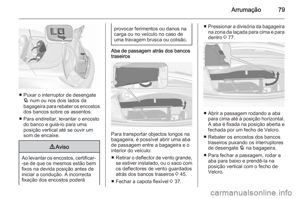 OPEL CASCADA 2015.5  Manual de Instruções (in Portugues) Arrumação79
■ Puxar o interruptor de desengatep  num ou nos dois lados da
bagageira para rebater os encostos
dos bancos sobre os assentos.
■ Para endireitar, levantar o encosto do banco e guiá-