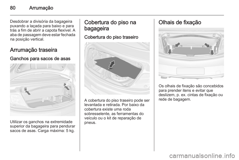 OPEL CASCADA 2015.5  Manual de Instruções (in Portugues) 80Arrumação
Desdobrar a divisória da bagageira
puxando a laçada para baixo e para
trás a fim de abrir a capota flexível. A aba de passagem deve estar fechadana posição vertical.
Arrumação tr