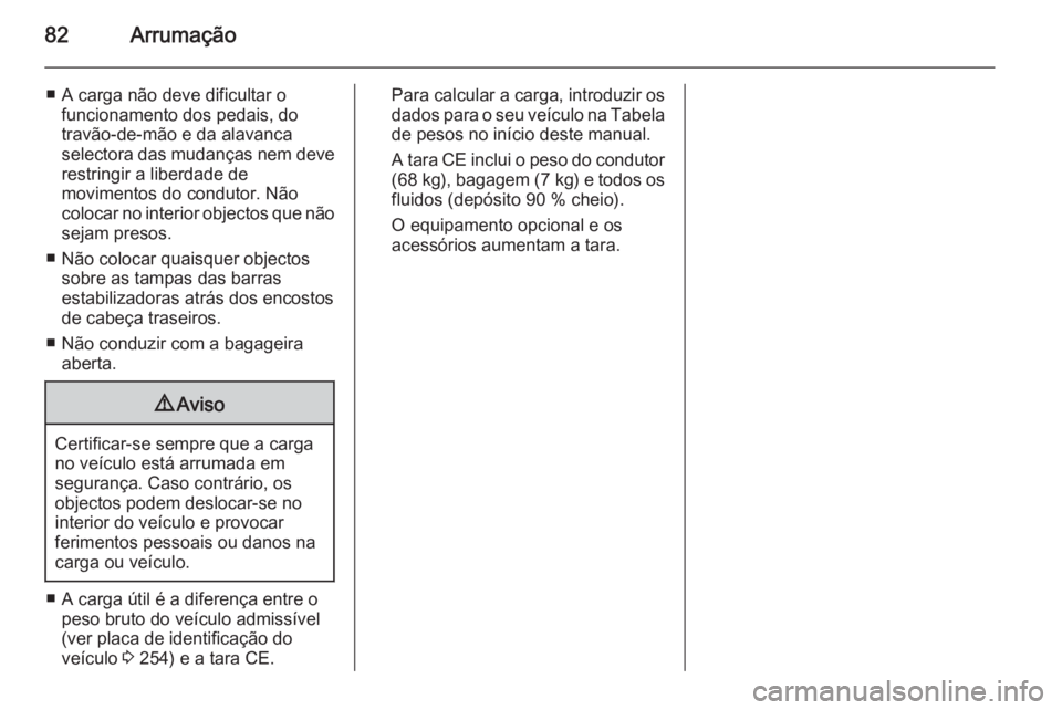 OPEL CASCADA 2015.5  Manual de Instruções (in Portugues) 82Arrumação
■ A carga não deve dificultar ofuncionamento dos pedais, do
travão-de-mão e da alavanca
selectora das mudanças nem deve restringir a liberdade de
movimentos do condutor. Não
coloc