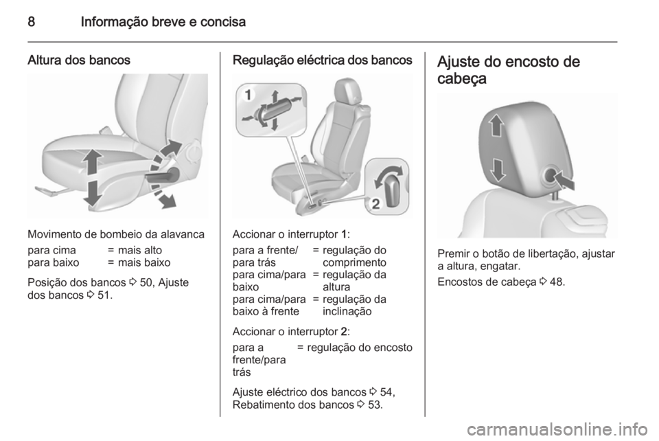 OPEL CASCADA 2015.5  Manual de Instruções (in Portugues) 8Informação breve e concisa
Altura dos bancos
Movimento de bombeio da alavanca
para cima=mais altopara baixo=mais baixo
Posição dos bancos 3 50, Ajuste
dos bancos  3 51.
Regulação eléctrica dos