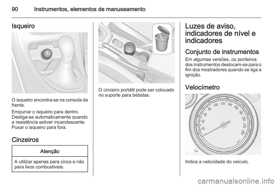 OPEL CASCADA 2015.5 Manual de Instruções (in Portugues) 90Instrumentos, elementos de manuseamentoIsqueiro
O isqueiro encontra-se na consola da
frente.
Empurrar o isqueiro para dentro.
Desliga-se automaticamente quando
a resistência estiver incandescente.
OPEL CASCADA 2015.5 Manual de Instruções (in Portugues) 90Instrumentos, elementos de manuseamentoIsqueiro
O isqueiro encontra-se na consola da
frente.
Empurrar o isqueiro para dentro.
Desliga-se automaticamente quando
a resistência estiver incandescente.